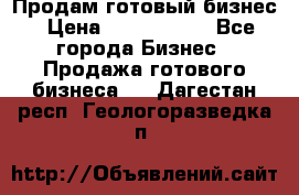 Продам готовый бизнес › Цена ­ 7 000 000 - Все города Бизнес » Продажа готового бизнеса   . Дагестан респ.,Геологоразведка п.